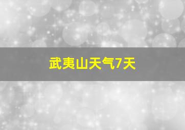 武夷山天气7天