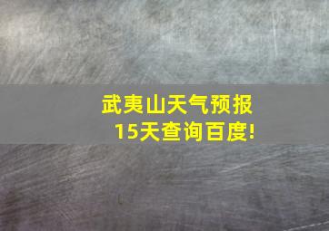 武夷山天气预报15天查询百度!