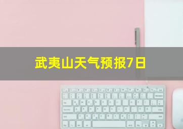 武夷山天气预报7日