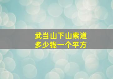 武当山下山索道多少钱一个平方