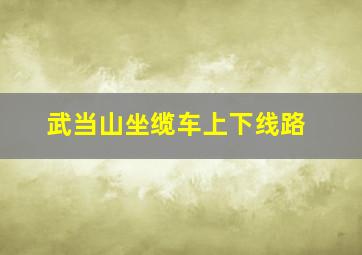 武当山坐缆车上下线路