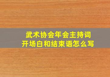 武术协会年会主持词开场白和结束语怎么写