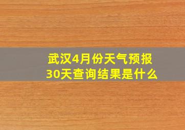 武汉4月份天气预报30天查询结果是什么