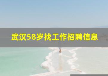 武汉58岁找工作招聘信息