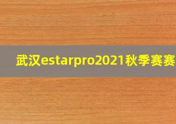 武汉estarpro2021秋季赛赛程