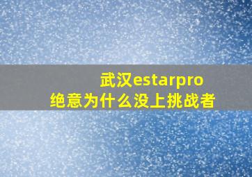 武汉estarpro绝意为什么没上挑战者