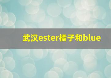 武汉ester橘子和blue