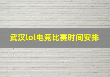 武汉lol电竞比赛时间安排