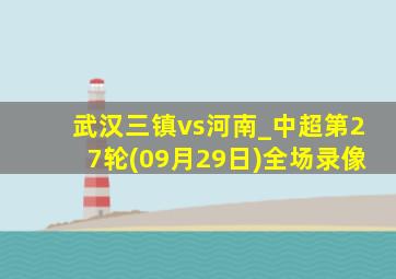 武汉三镇vs河南_中超第27轮(09月29日)全场录像