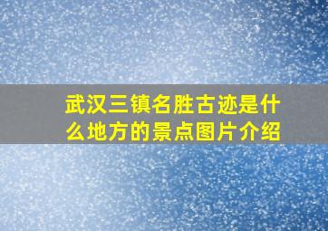 武汉三镇名胜古迹是什么地方的景点图片介绍