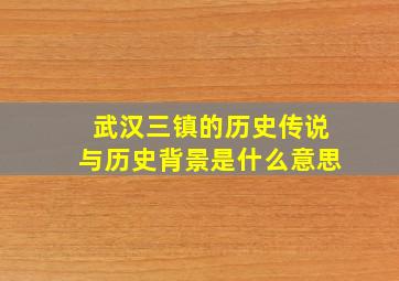 武汉三镇的历史传说与历史背景是什么意思