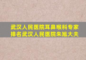 武汉人民医院耳鼻喉科专家排名武汉人民医院朱旭大夫