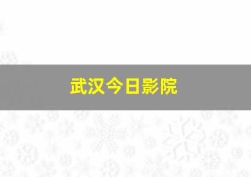 武汉今日影院