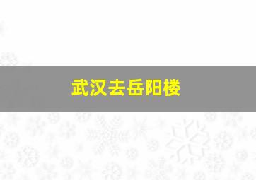 武汉去岳阳楼