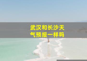 武汉和长沙天气预报一样吗