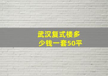 武汉复式楼多少钱一套50平