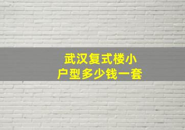 武汉复式楼小户型多少钱一套