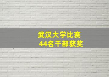 武汉大学比赛44名干部获奖