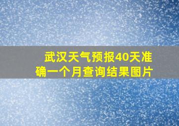 武汉天气预报40天准确一个月查询结果图片