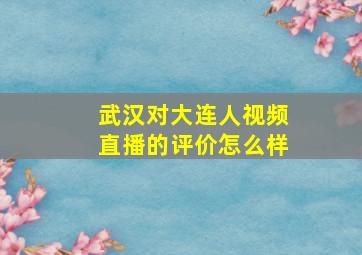 武汉对大连人视频直播的评价怎么样