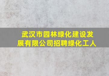 武汉市园林绿化建设发展有限公司招聘绿化工人