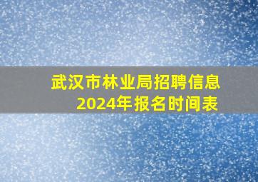 武汉市林业局招聘信息2024年报名时间表