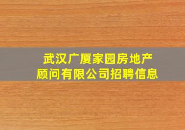 武汉广厦家园房地产顾问有限公司招聘信息