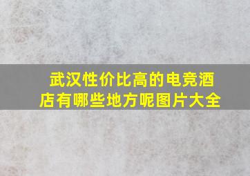 武汉性价比高的电竞酒店有哪些地方呢图片大全