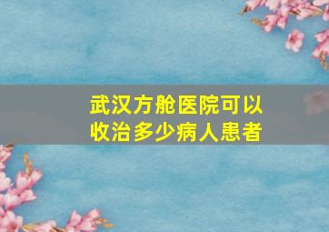 武汉方舱医院可以收治多少病人患者