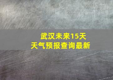 武汉未来15天天气预报查询最新