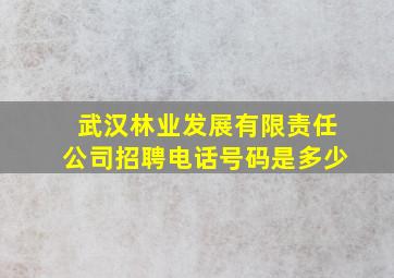 武汉林业发展有限责任公司招聘电话号码是多少