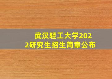 武汉轻工大学2022研究生招生简章公布