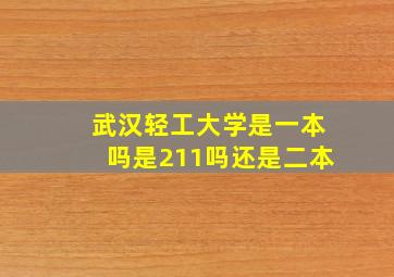 武汉轻工大学是一本吗是211吗还是二本