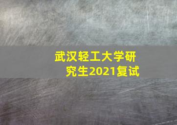 武汉轻工大学研究生2021复试