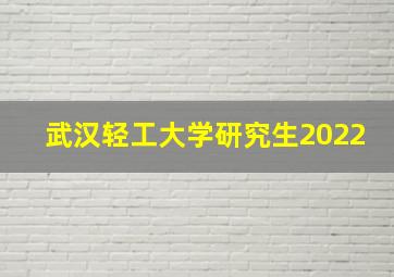 武汉轻工大学研究生2022