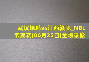 武汉锟鹏vs江西赣驰_NBL常规赛(06月25日)全场录像