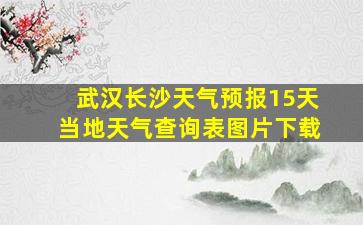 武汉长沙天气预报15天当地天气查询表图片下载