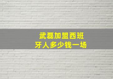 武磊加盟西班牙人多少钱一场