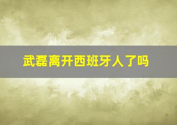 武磊离开西班牙人了吗