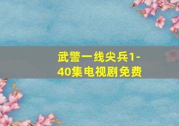 武警一线尖兵1-40集电视剧免费