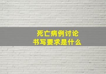 死亡病例讨论书写要求是什么