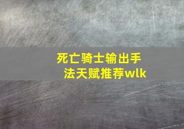 死亡骑士输出手法天赋推荐wlk