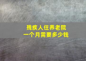 残疾人住养老院一个月需要多少钱