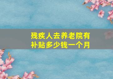 残疾人去养老院有补贴多少钱一个月