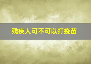 残疾人可不可以打疫苗