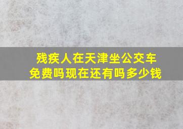 残疾人在天津坐公交车免费吗现在还有吗多少钱