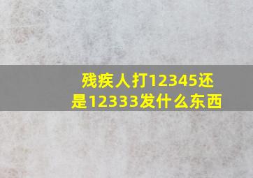 残疾人打12345还是12333发什么东西