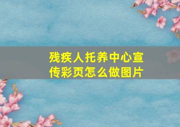 残疾人托养中心宣传彩页怎么做图片