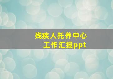 残疾人托养中心工作汇报ppt