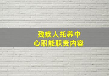 残疾人托养中心职能职责内容